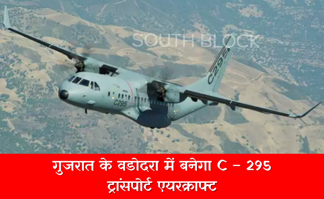 गुजरात के वडोदरा में बनेगा C – 295 ट्रांसपोर्ट एयरक्राफ्ट