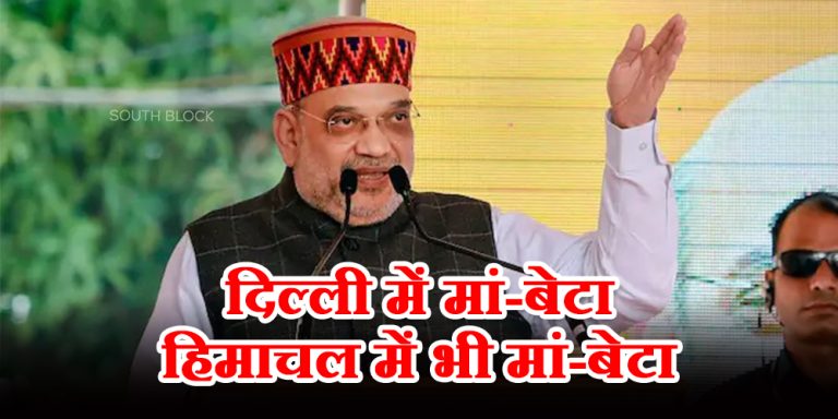 दिल्ली में मां-बेटा हिमाचल में भी मां-बेटा – अमित शाह
