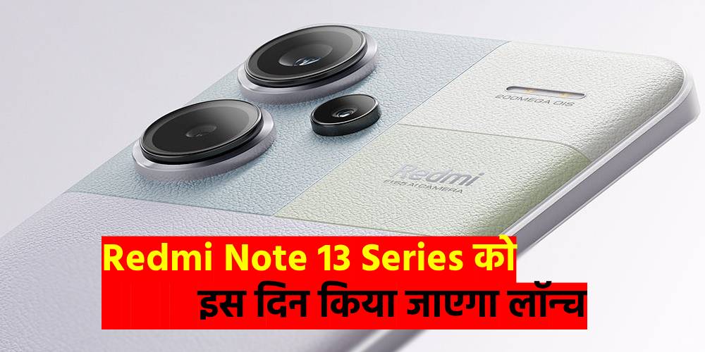 Redmi Note 13 Series को इस दिन किया जाएगा लॉन्च, यहां देखें फीचर्स और स्पेसिफिकेशंस